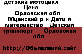 детский мотоцикл  6v 7ah › Цена ­ 5 000 - Орловская обл., Мценский р-н Дети и материнство » Детский транспорт   . Орловская обл.